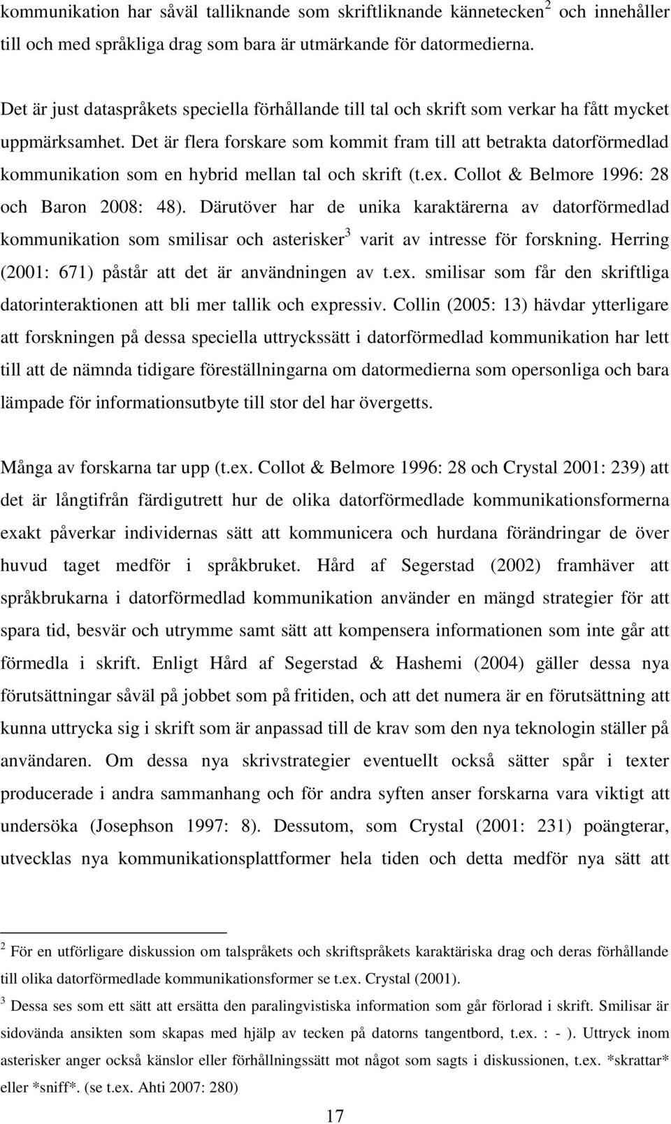 Det är flera forskare som kommit fram till att betrakta datorförmedlad kommunikation som en hybrid mellan tal och skrift (t.ex. Collot & Belmore 1996: 28 och Baron 2008: 48).