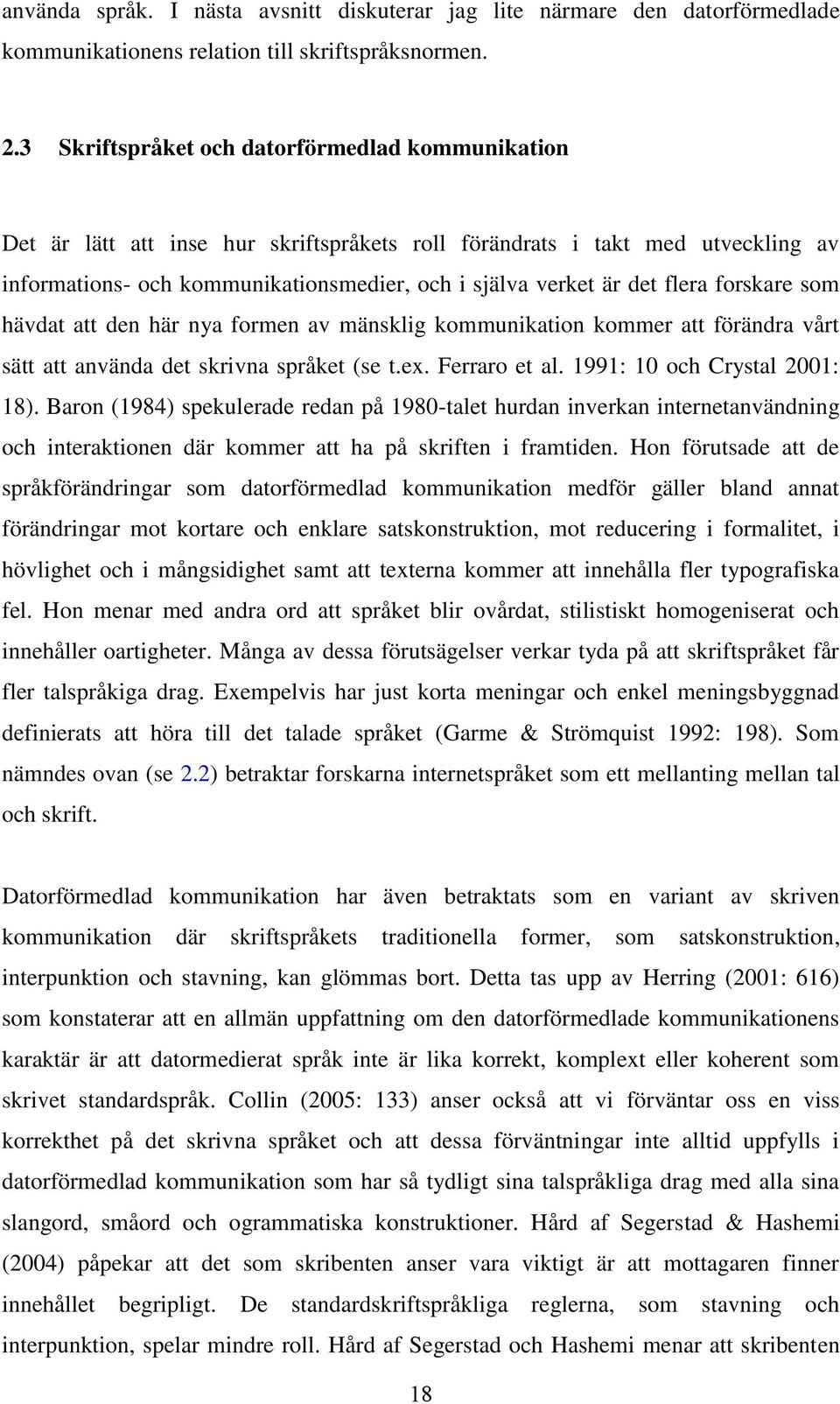 flera forskare som hävdat att den här nya formen av mänsklig kommunikation kommer att förändra vårt sätt att använda det skrivna språket (se t.ex. Ferraro et al. 1991: 10 och Crystal 2001: 18).