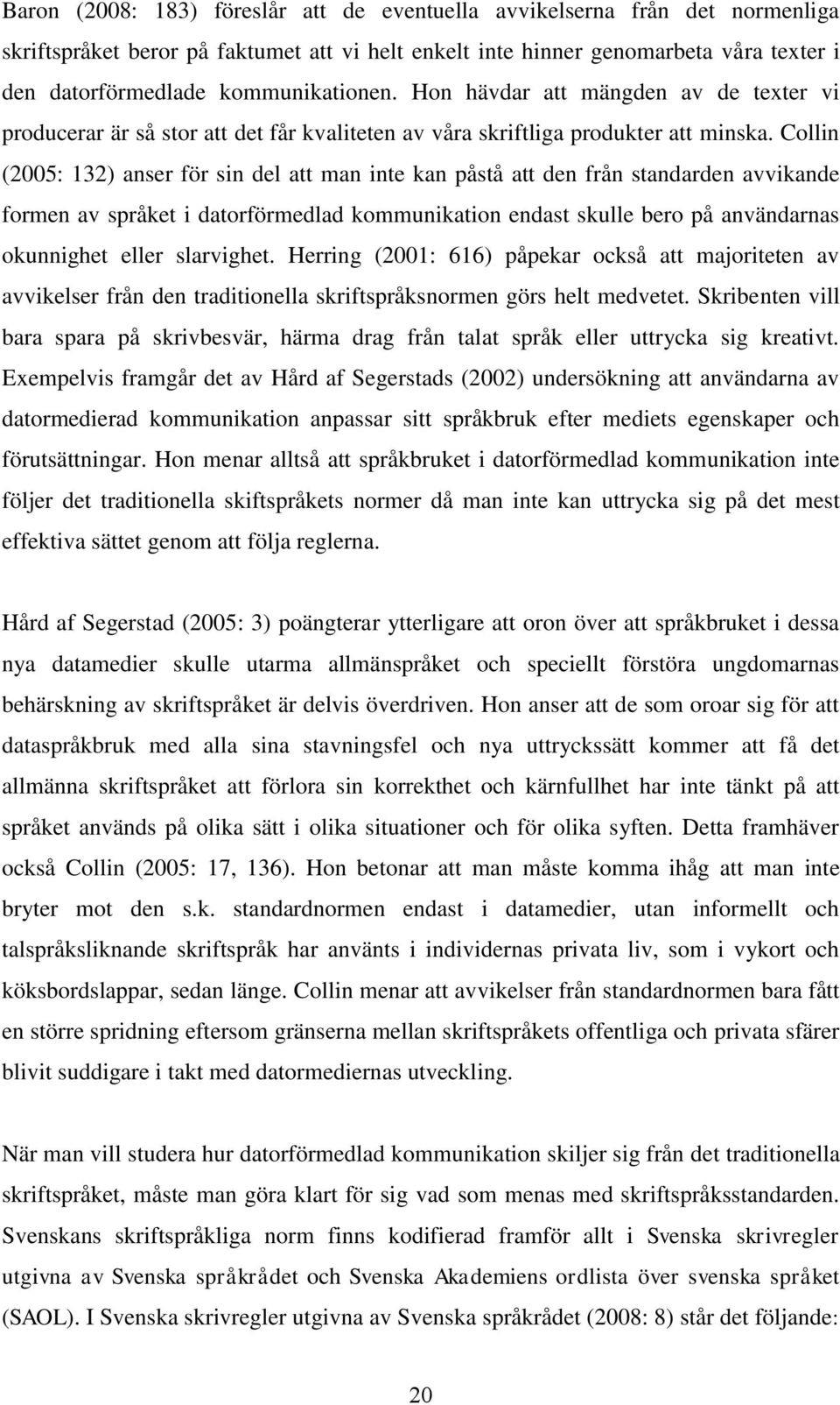 Collin (2005: 132) anser för sin del att man inte kan påstå att den från standarden avvikande formen av språket i datorförmedlad kommunikation endast skulle bero på användarnas okunnighet eller