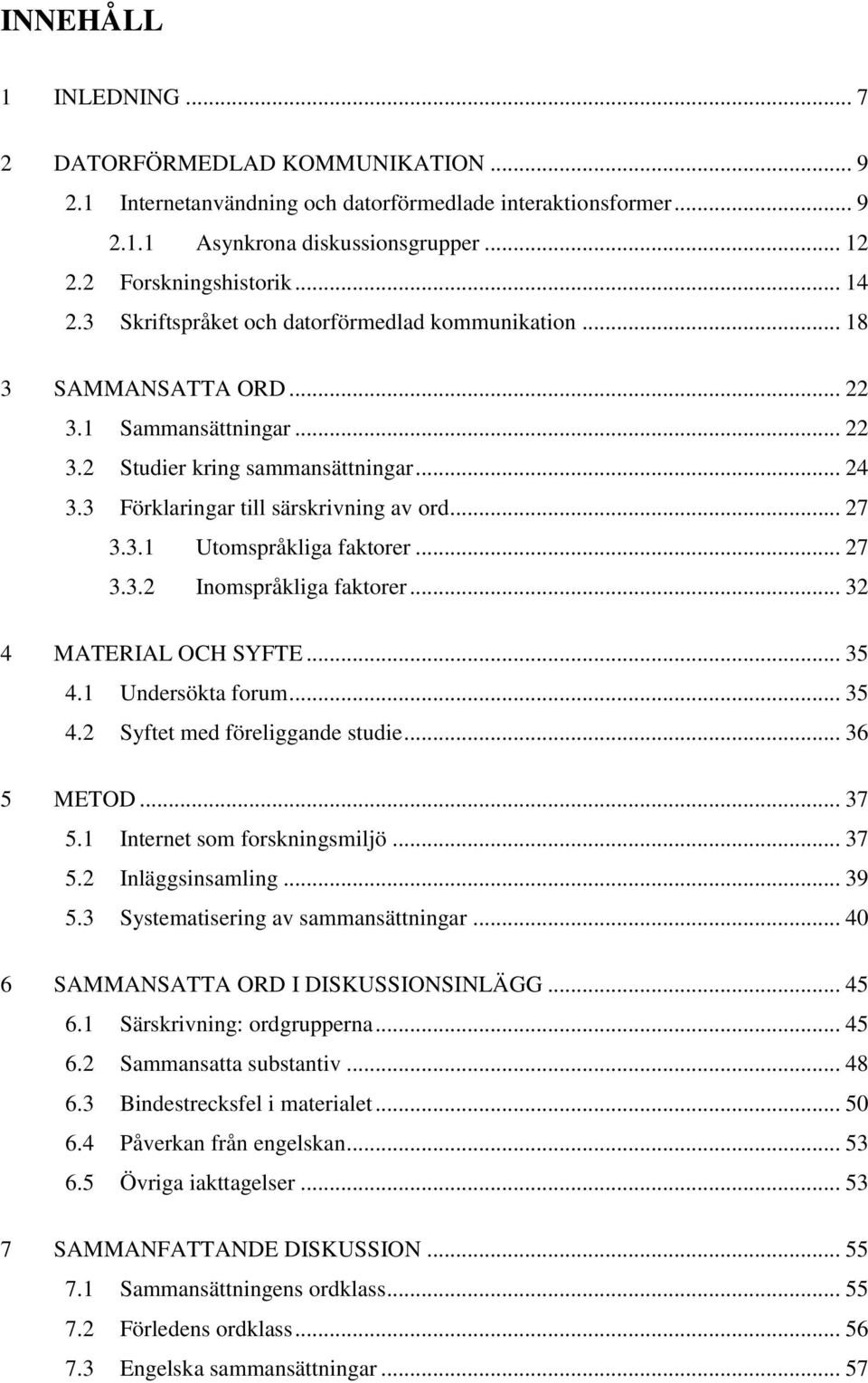 .. 27 3.3.2 Inomspråkliga faktorer... 32 4 MATERIAL OCH SYFTE... 35 4.1 Undersökta forum... 35 4.2 Syftet med föreliggande studie... 36 5 METOD... 37 5.1 Internet som forskningsmiljö... 37 5.2 Inläggsinsamling.