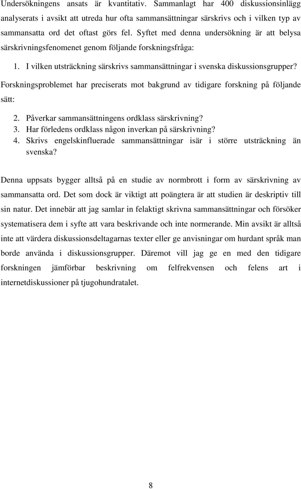 Forskningsproblemet har preciserats mot bakgrund av tidigare forskning på följande sätt: 2. Påverkar sammansättningens ordklass särskrivning? 3. Har förledens ordklass någon inverkan på särskrivning?