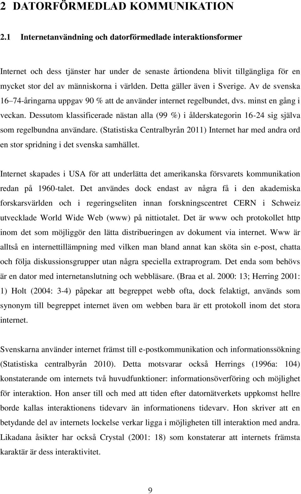 Detta gäller även i Sverige. Av de svenska 16 74-åringarna uppgav 90 % att de använder internet regelbundet, dvs. minst en gång i veckan.