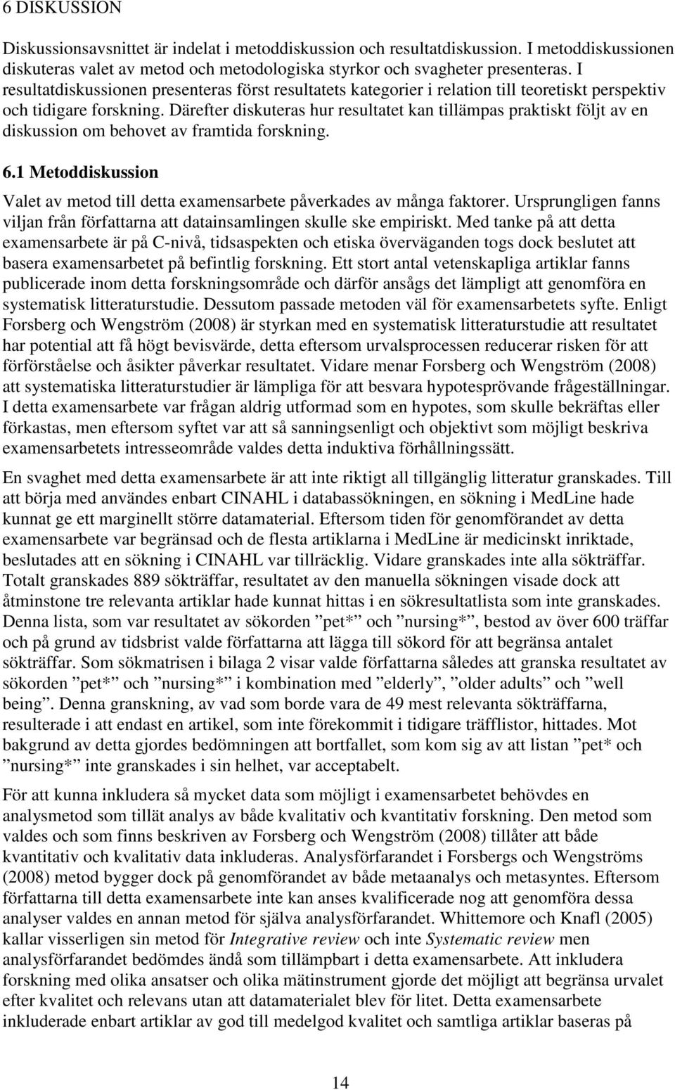 Därefter diskuteras hur resultatet kan tillämpas praktiskt följt av en diskussion om behovet av framtida forskning. 6.