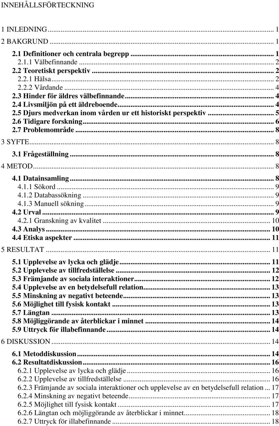 .. 8 3 SYFTE... 8 3.1 Frågeställning... 8 4 METOD... 8 4.1 Datainsamling... 8 4.1.1 Sökord... 9 4.1.2 Databassökning... 9 4.1.3 Manuell sökning... 9 4.2 Urval... 9 4.2.1 Granskning av kvalitet... 10 4.