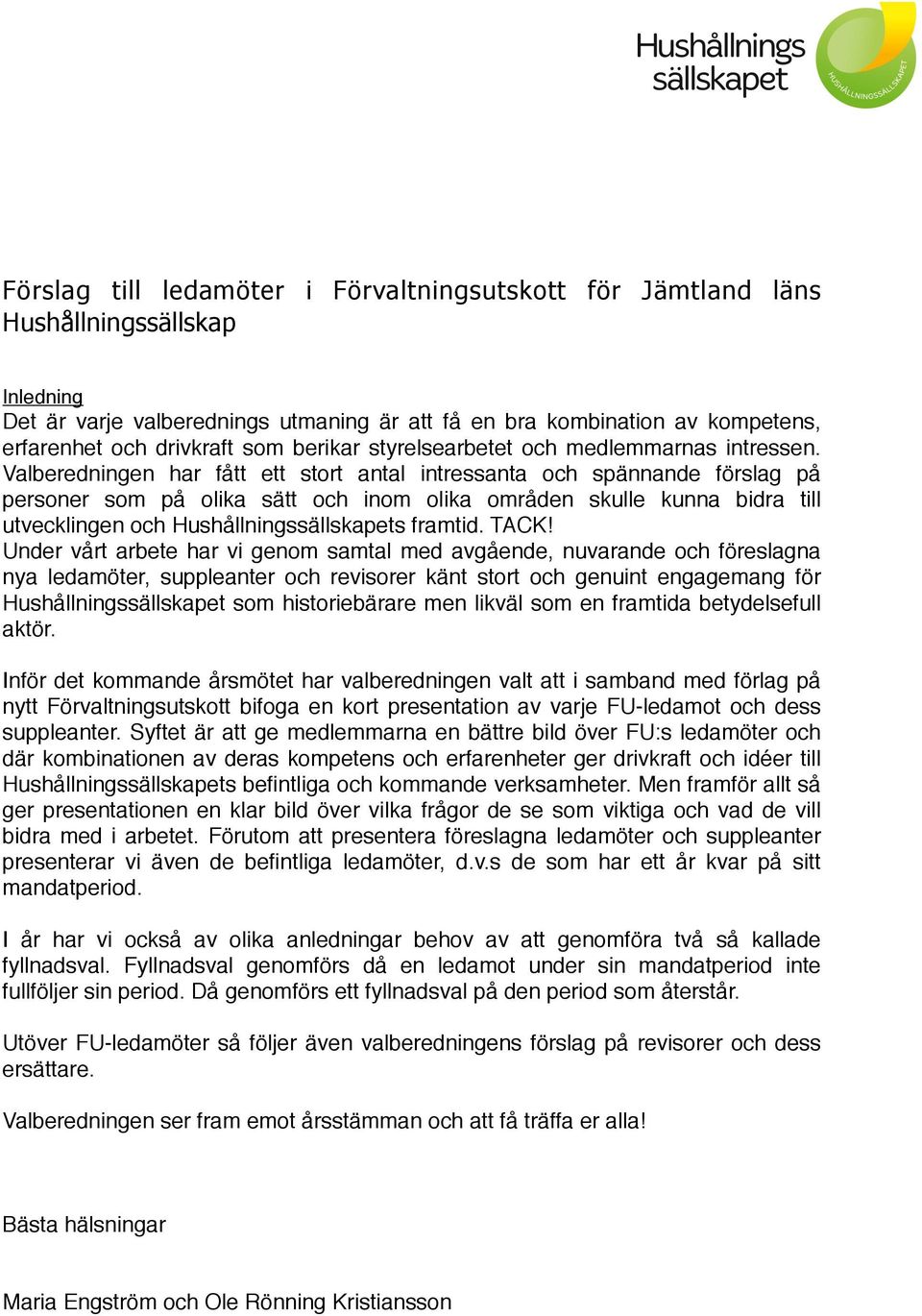 Valberedningen har fått ett stort antal intressanta och spännande förslag på personer som på olika sätt och inom olika områden skulle kunna bidra till utvecklingen och Hushållningssällskapets framtid.