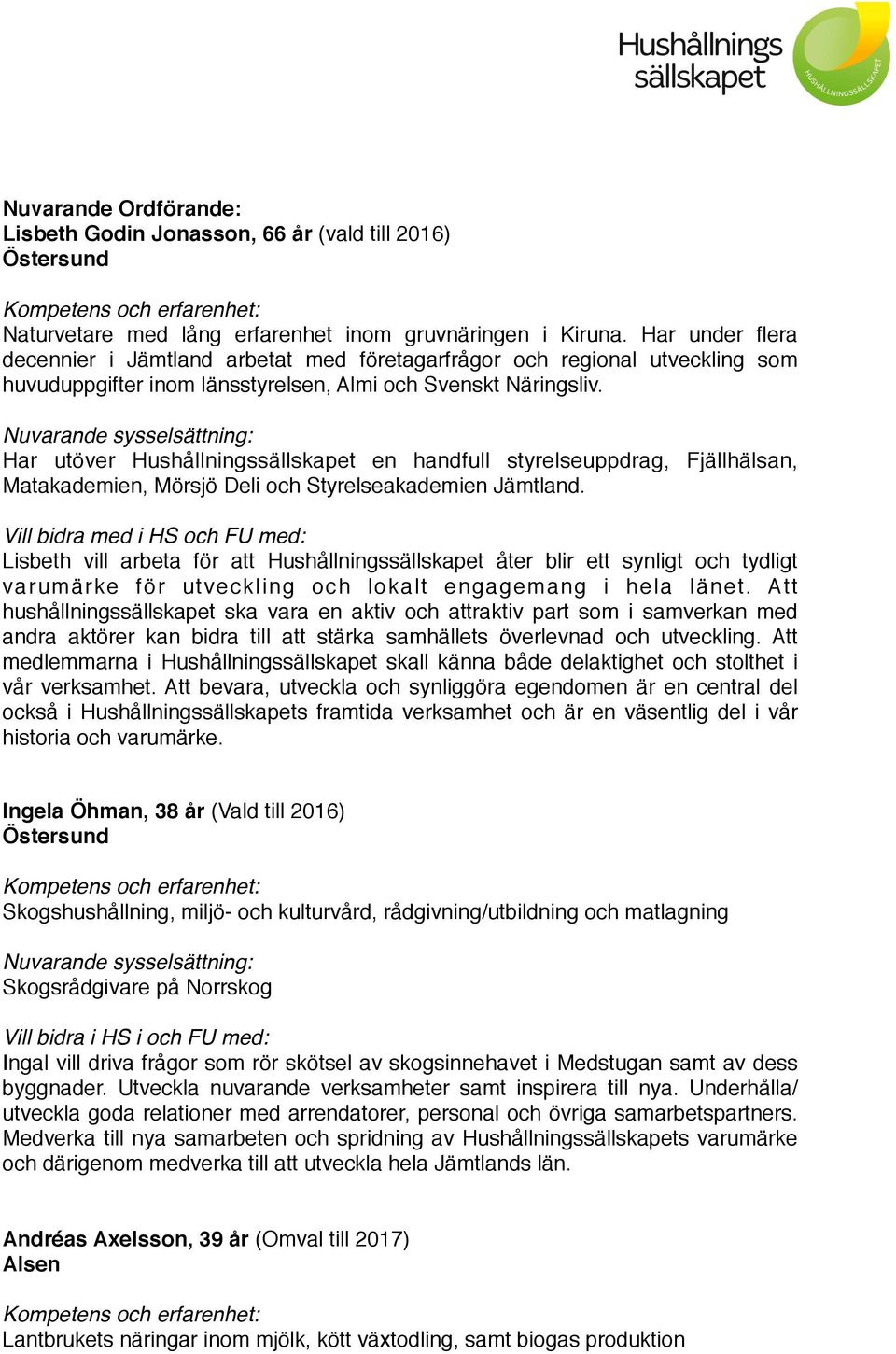 Har utöver Hushållningssällskapet en handfull styrelseuppdrag, Fjällhälsan, Matakademien, Mörsjö Deli och Styrelseakademien Jämtland.