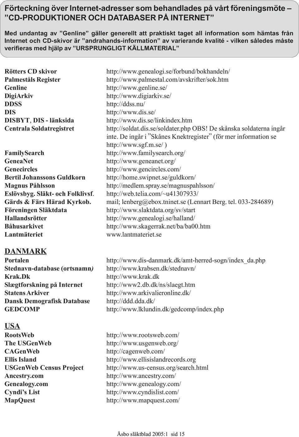 se/forbund/bokhandeln/ Palmeståls Register http://www.palmestal.com/avskrifter/sok.htm Genline http://www.genline.se/ DigiArkiv http://www.digiarkiv.se/ DDSS http://ddss.nu/ DIS http://www.dis.