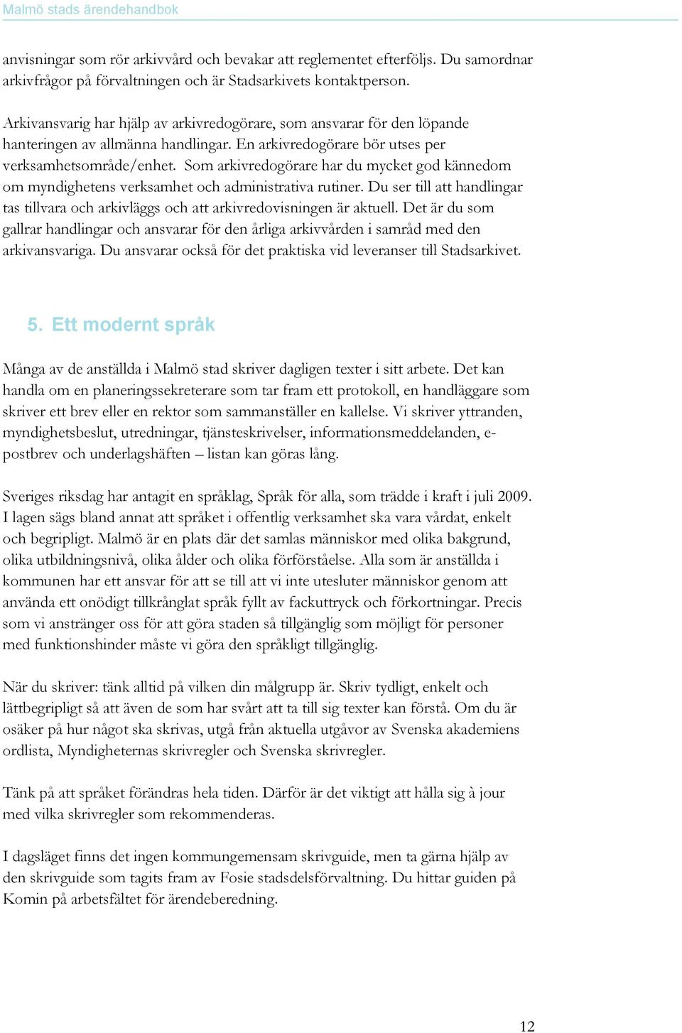 Som arkivredogörare har du mycket god kännedom om myndighetens verksamhet och administrativa rutiner. Du ser till att handlingar tas tillvara och arkivläggs och att arkivredovisningen är aktuell.