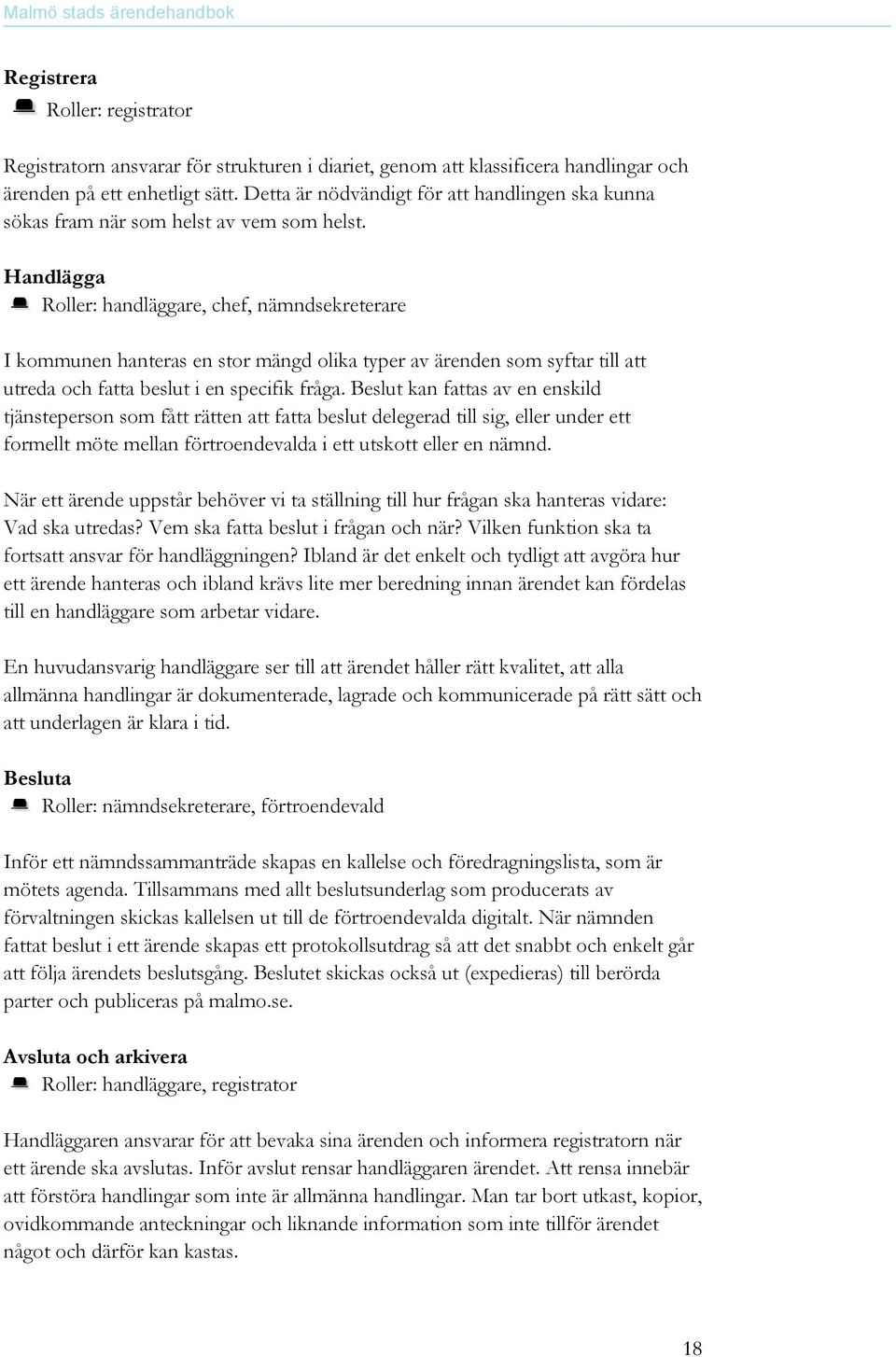 Handlägga Roller: handläggare, chef, nämndsekreterare I kommunen hanteras en stor mängd olika typer av ärenden som syftar till att utreda och fatta beslut i en specifik fråga.