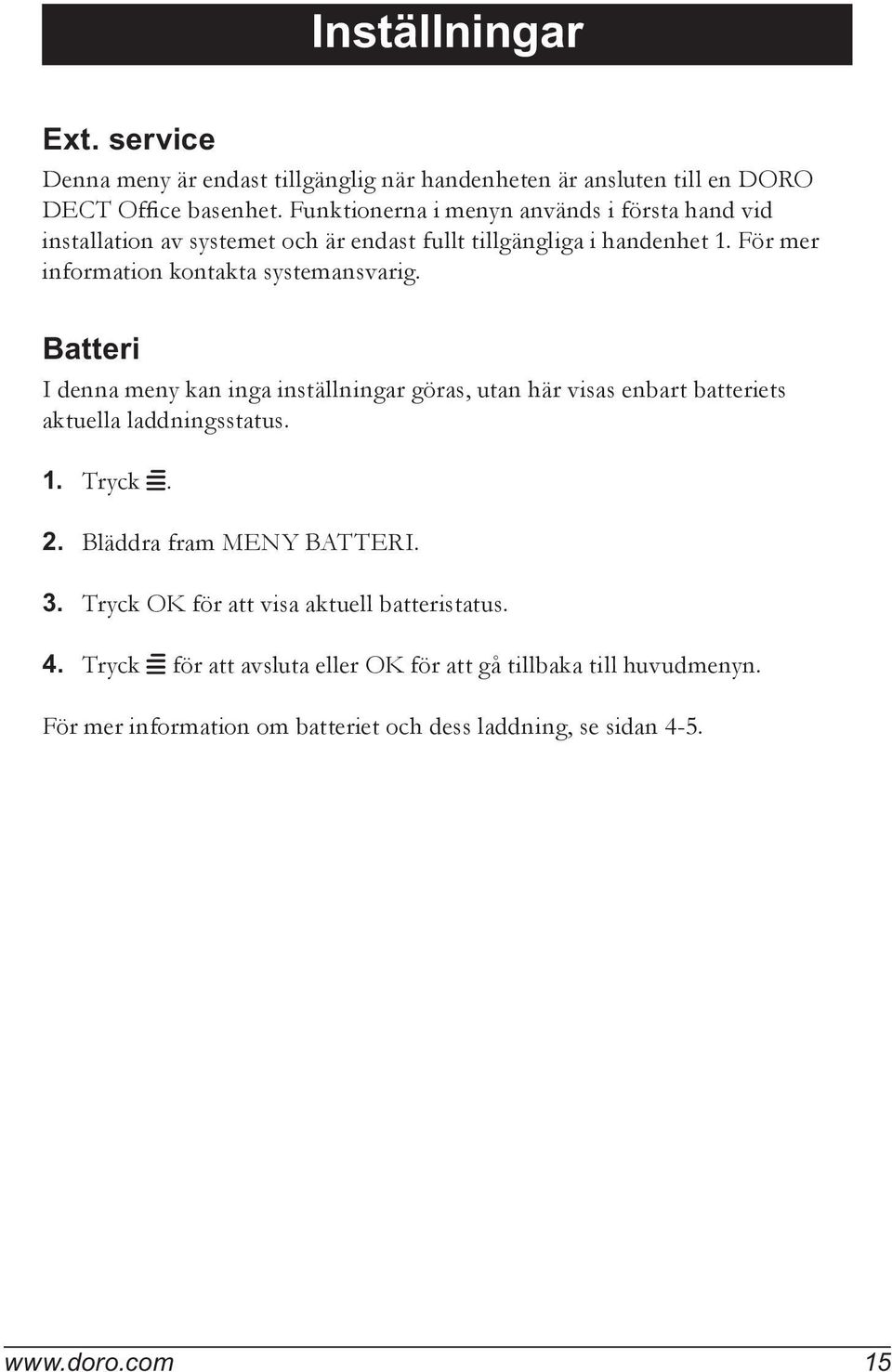 För mer information kontakta systemansvarig. Batteri I denna meny kan inga inställningar göras, utan här visas enbart batteriets aktuella laddningsstatus. 1.