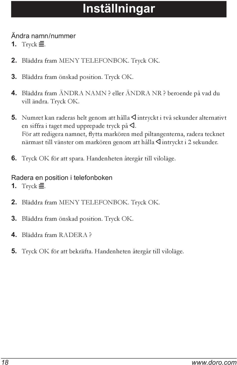 För att redigera namnet, flytta markören med piltangenterna, radera tecknet närmast till vänster om markören genom att hålla < intryckt i 2 sekunder. 6. Tryck OK för att spara.