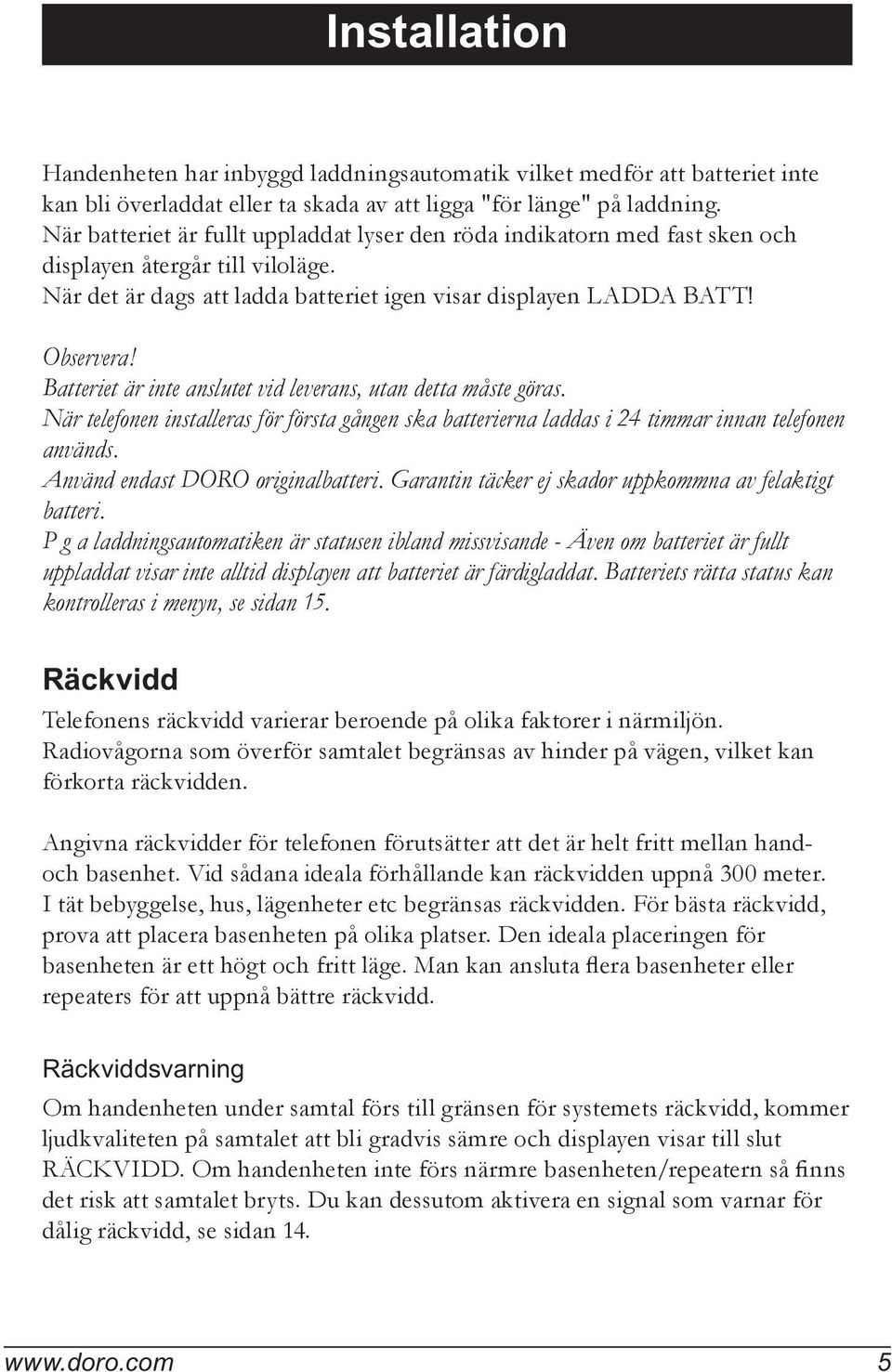 Batteriet är inte anslutet vid leverans, utan detta måste göras. När telefonen installeras för första gången ska batterierna laddas i 24 timmar innan telefonen används.