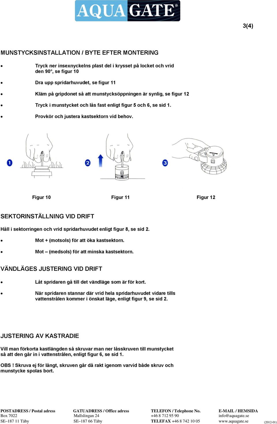 Figur 10 Figur 11 Figur 12 SEKTORINSTÄLLNING VID DRIFT Håll i sektorringen och vrid spridarhuvudet enligt figur 8, se sid 2. Mot + (motsols) för att öka kastsektorn.