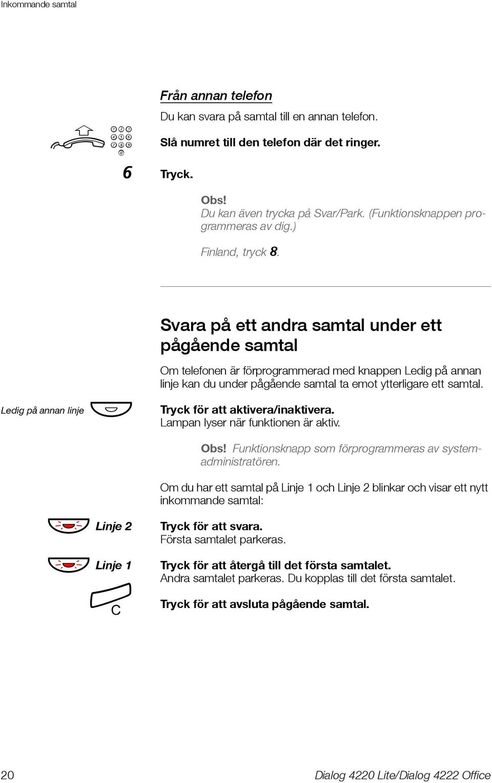 Svara på ett andra samtal under ett pågående samtal Ledig på annan linje Ô Om telefonen är förprogrammerad med knappen Ledig på annan linje kan du under pågående samtal ta emot ytterligare ett samtal.