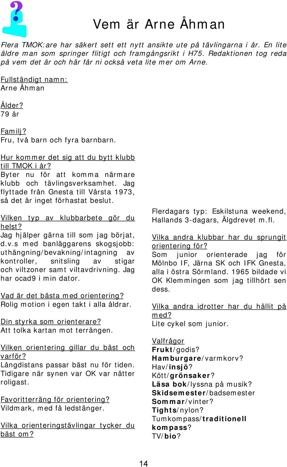 Hur kommer det sig att du bytt klubb till TMOK i år? Byter nu för att komma närmare klubb och tävlingsverksamhet. Jag flyttade från Gnesta till Vårsta 1973, så det är inget förhastat beslut.