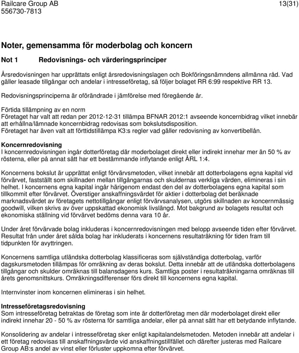 Förtida tillämpning av en norm Företaget har valt att redan per 2012-12-31 tillämpa BFNAR 2012:1 avseende koncernbidrag vilket innebär att erhållna/lämnade koncernbidrag redovisas som