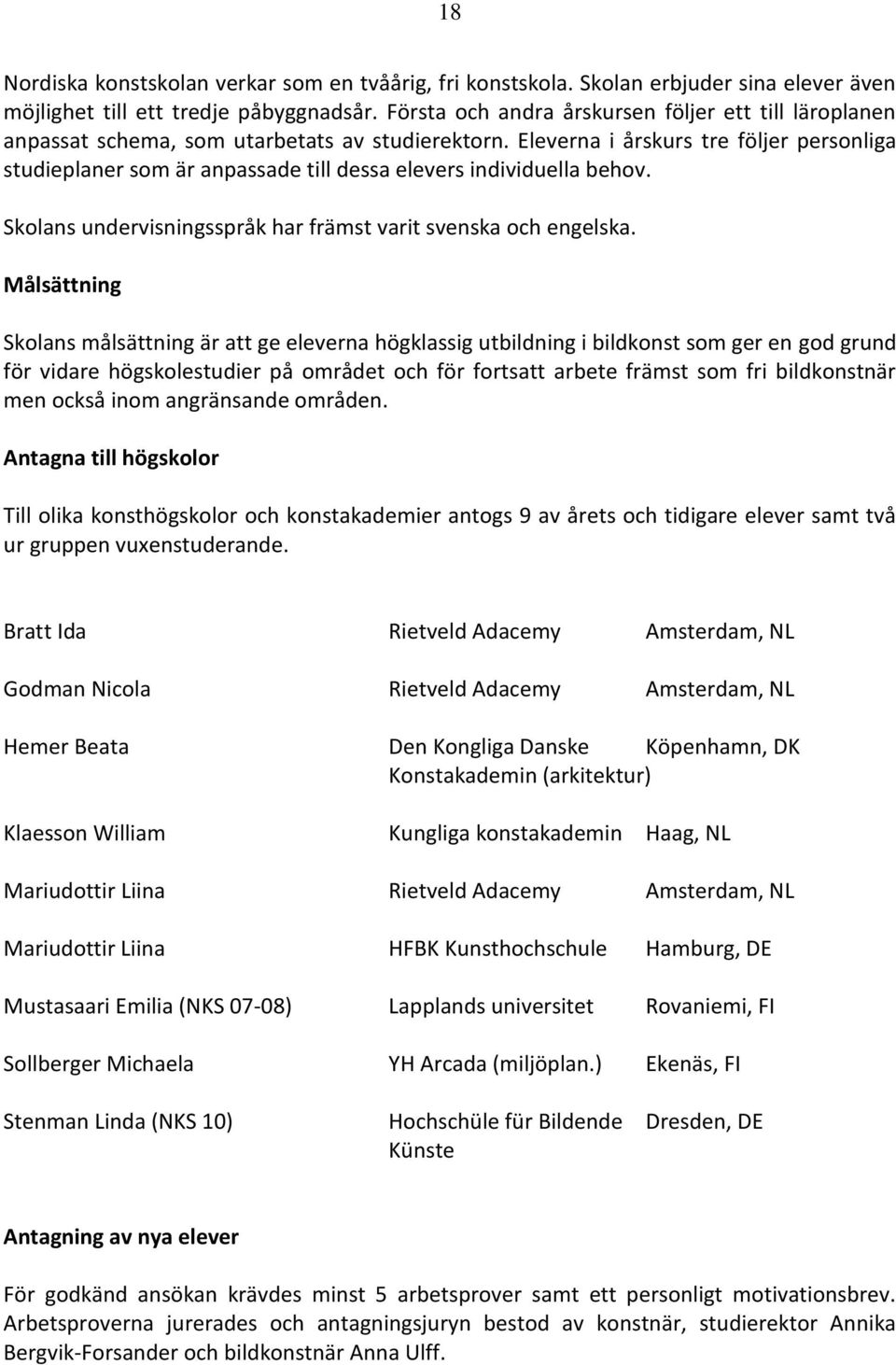 Eleverna i årskurs tre följer personliga studieplaner som är anpassade till dessa elevers individuella behov. Skolans undervisningsspråk har främst varit svenska och engelska.