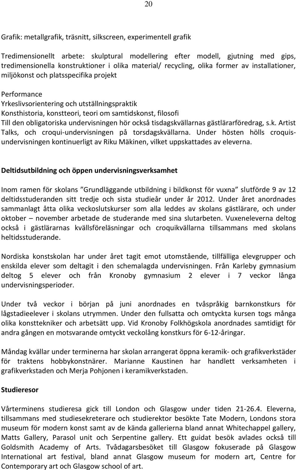 Till den obligatoriska undervisningen hör också tisdagskvällarnas gästlärarföredrag, s.k. Artist Talks, och croqui-undervisningen på torsdagskvällarna.