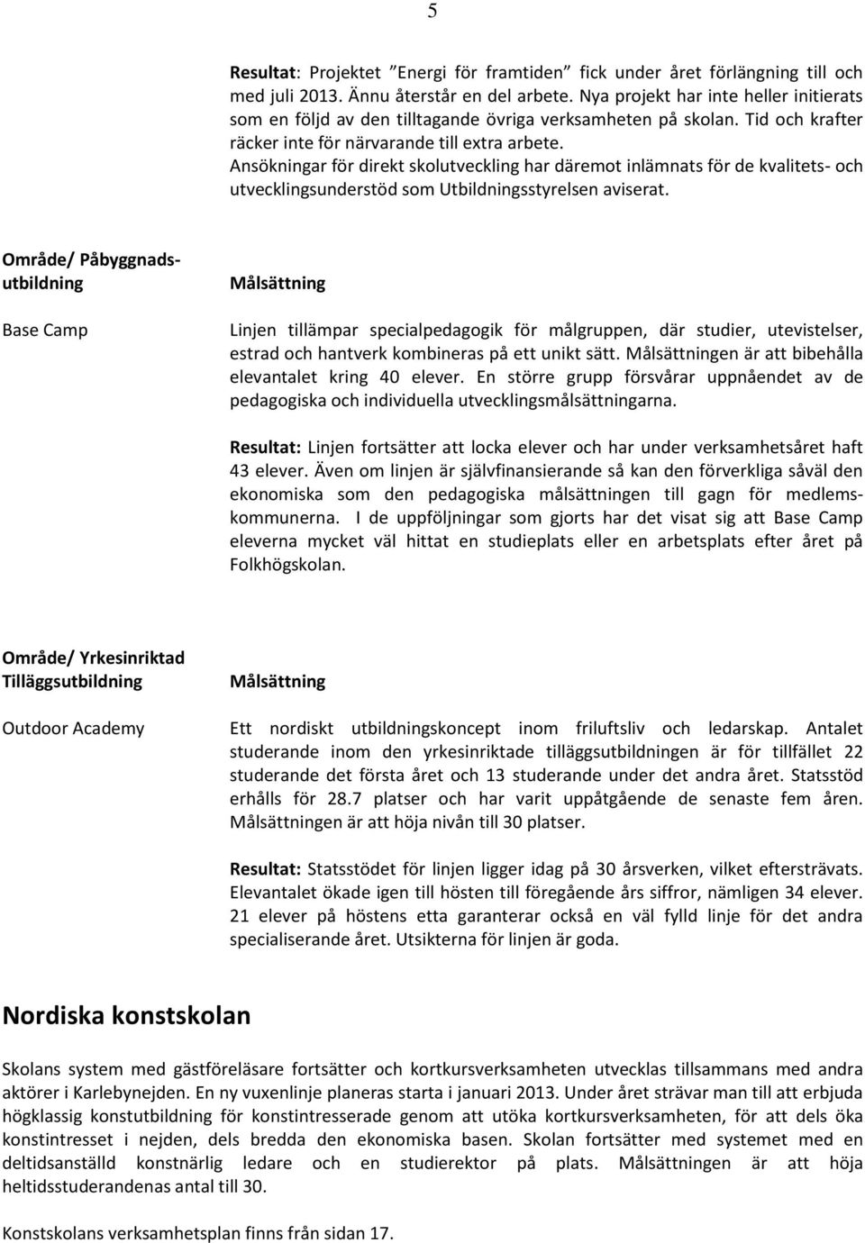 Ansökningar för direkt skolutveckling har däremot inlämnats för de kvalitets- och utvecklingsunderstöd som Utbildningsstyrelsen aviserat.