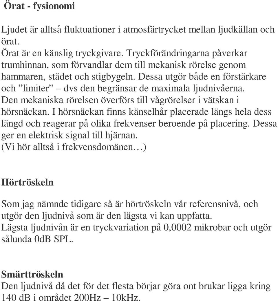 Dessa utgör både en förstärkare och limiter dvs den begränsar de maximala ljudnivåerna. Den mekaniska rörelsen överförs till vågrörelser i vätskan i hörsnäckan.