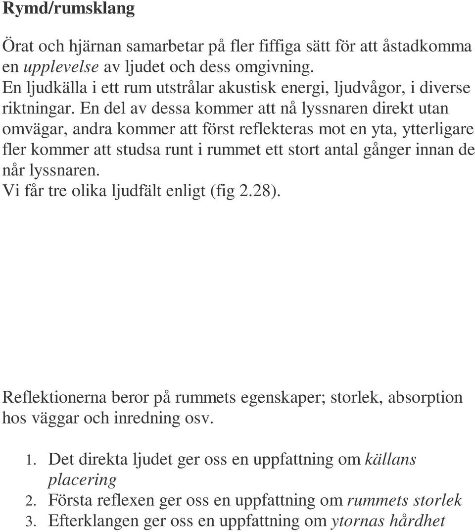 En del av dessa kommer att nå lyssnaren direkt utan omvägar, andra kommer att först reflekteras mot en yta, ytterligare fler kommer att studsa runt i rummet ett stort antal gånger