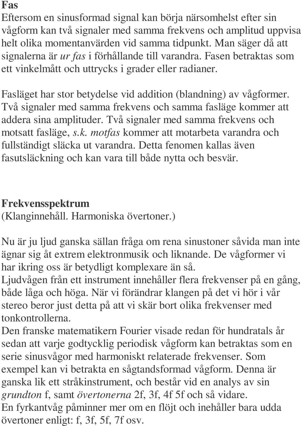 Fasläget har stor betydelse vid addition (blandning) av vågformer. Två signaler med samma frekvens och samma fasläge kommer att addera sina amplituder.