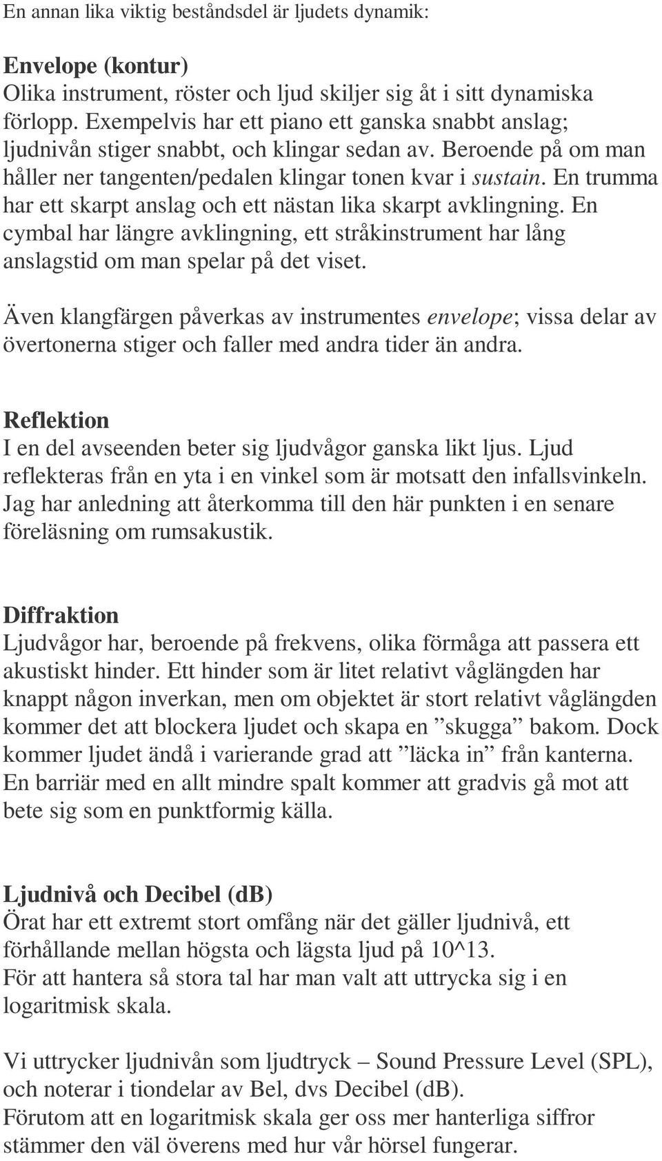 En trumma har ett skarpt anslag och ett nästan lika skarpt avklingning. En cymbal har längre avklingning, ett stråkinstrument har lång anslagstid om man spelar på det viset.