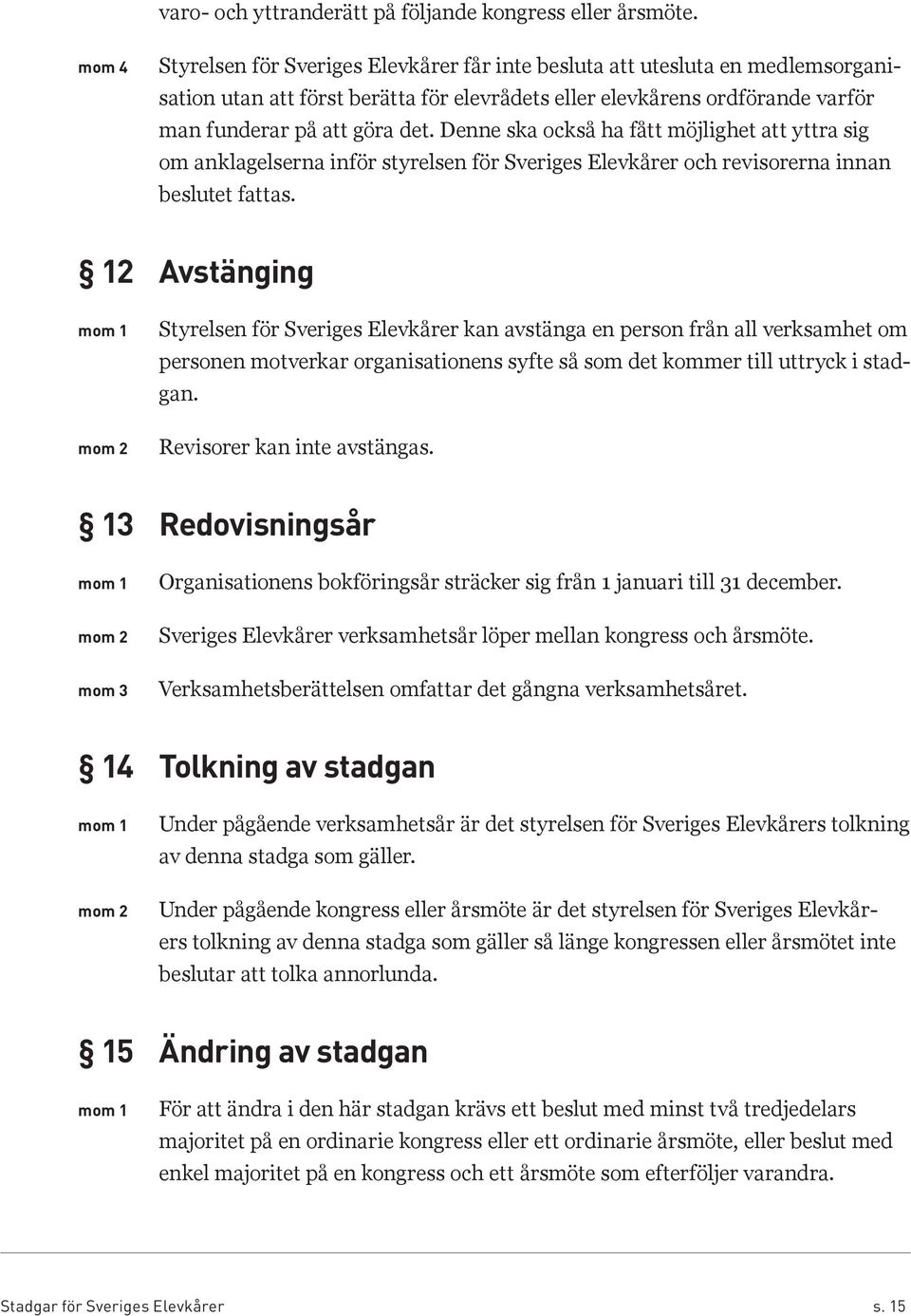 Denne ska också ha fått möjlighet att yttra sig om anklagelserna inför styrelsen för Sveriges Elevkårer och revisorerna innan beslutet fattas.