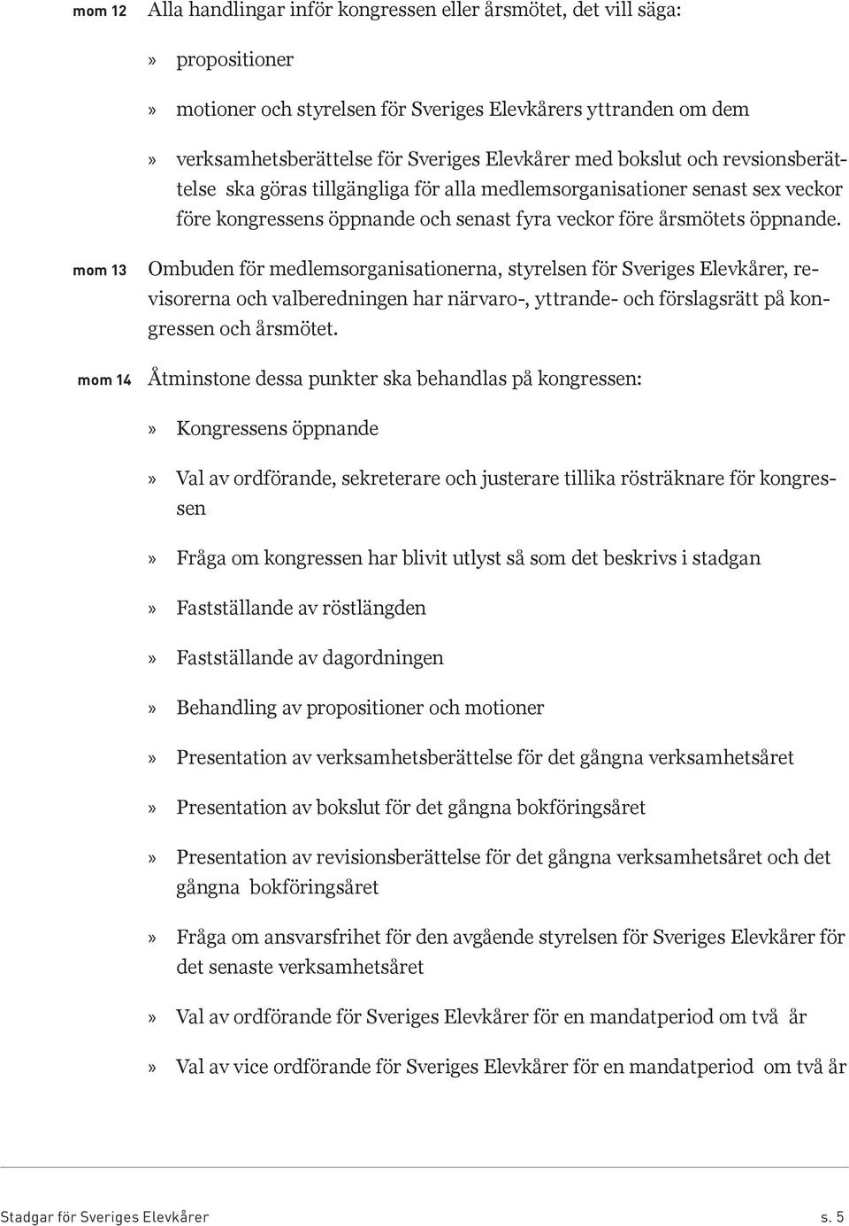 3 4 Ombuden för medlemsorganisationerna, styrelsen för Sveriges Elevkårer, revisorerna och valberedningen har närvaro-, yttrande- och förslagsrätt på kongressen och årsmötet.