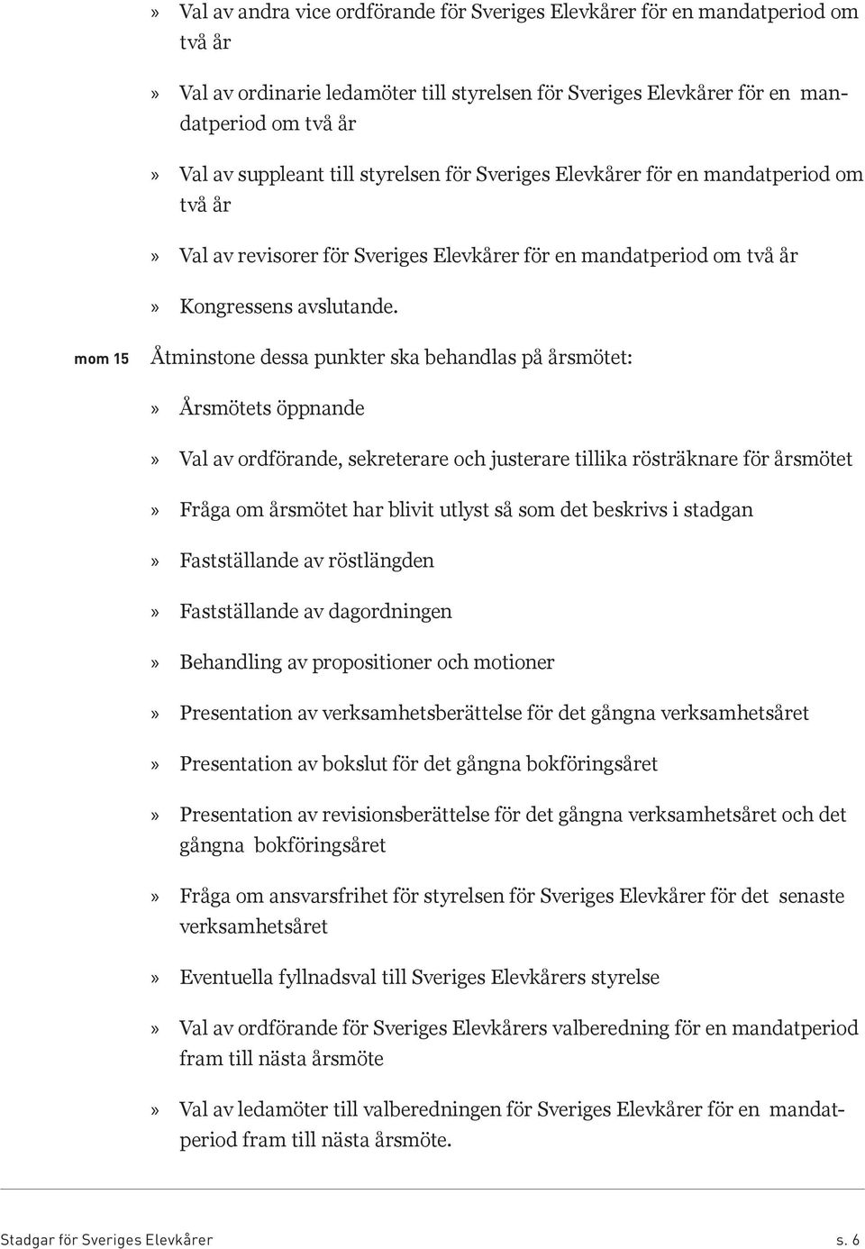 5 Åtminstone dessa punkter ska behandlas på årsmötet: Årsmötets öppnande Val av ordförande, sekreterare och justerare tillika rösträknare för årsmötet Fråga om årsmötet har blivit utlyst så som det