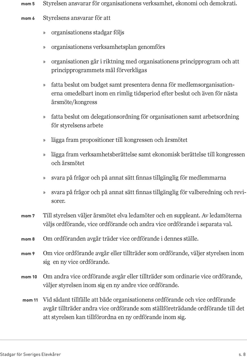 mål förverkligas fatta beslut om budget samt presentera denna för medlemsorganisationerna omedelbart inom en rimlig tidsperiod efter beslut och även för nästa årsmöte/kongress fatta beslut om