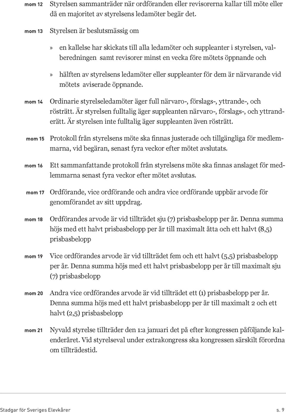 ledamöter eller suppleanter för dem är närvarande vid mötets aviserade öppnande. 4 5 6 7 8 9 0 1 Ordinarie styrelseledamöter äger full närvaro-, förslags-, yttrande-, och rösträtt.