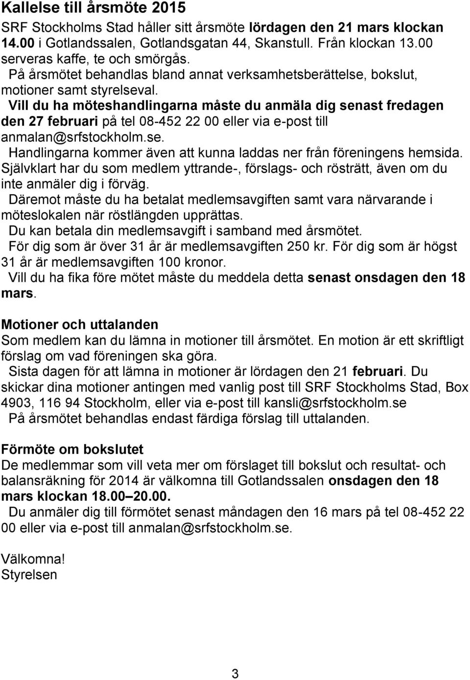 Vill du ha möteshandlingarna måste du anmäla dig senast fredagen den 27 februari på tel 08-452 22 00 eller via e-post till anmalan@srfstockholm.se. Handlingarna kommer även att kunna laddas ner från föreningens hemsida.