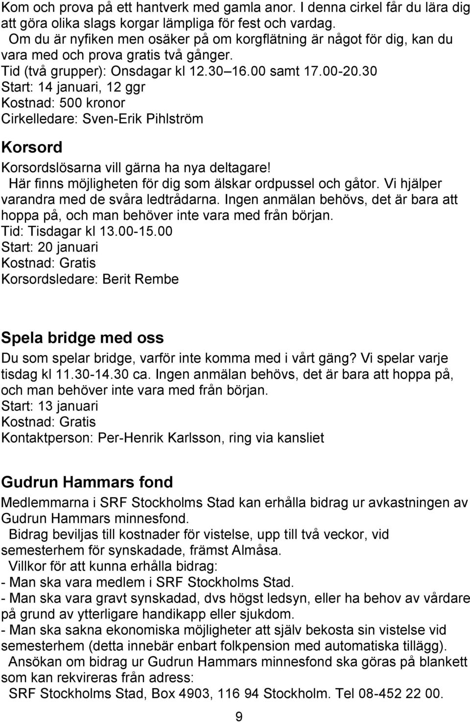 30 Start: 14 januari, 12 ggr Kostnad: 500 kronor Cirkelledare: Sven-Erik Pihlström Korsord Korsordslösarna vill gärna ha nya deltagare! Här finns möjligheten för dig som älskar ordpussel och gåtor.