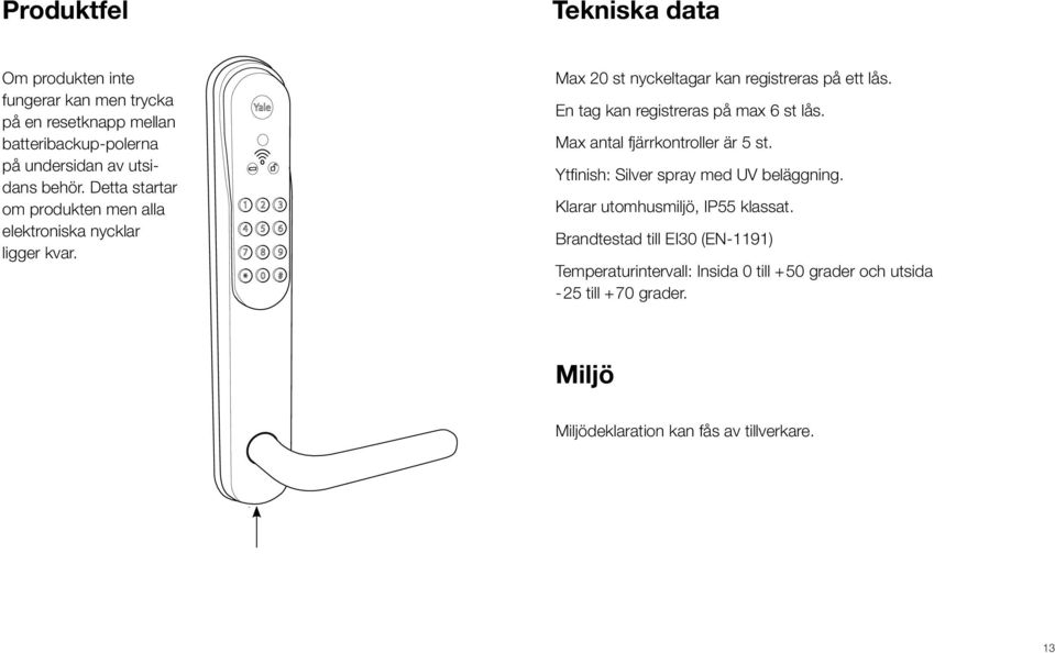 En tag kan registreras på max 6 st lås. Max antal fjärrkontroller är 5 st. Ytfinish: Silver spray med UV beläggning.