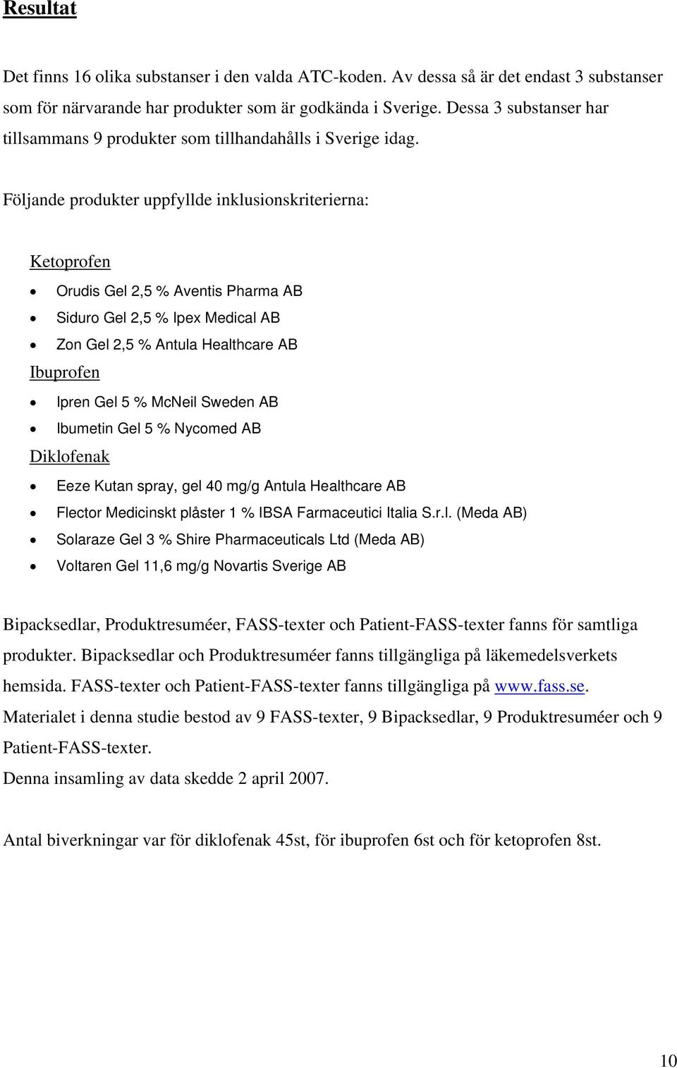 Följande produkter uppfyllde inklusionskriterierna: Ketoprofen Orudis Gel 2,5 % Aventis Pharma AB Siduro Gel 2,5 % Ipex Medical AB Zon Gel 2,5 % Antula Healthcare AB Ibuprofen Ipren Gel 5 % McNeil