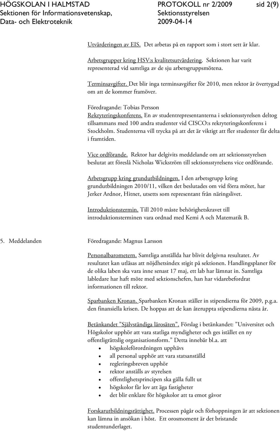 Föredragande: Tobias Persson Rekryteringskonferens. En av studentrepresentanterna i sektionsstyrelsen deltog tillsammans med 100 andra studenter vid CISCO:s rekryteringskonferens i Stockholm.