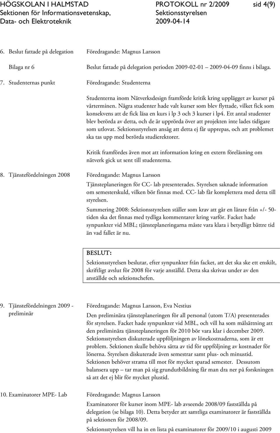 Några studenter hade valt kurser som blev flyttade, vilket fick som konsekvens att de fick läsa en kurs i lp 3 och 3 kurser i lp4.