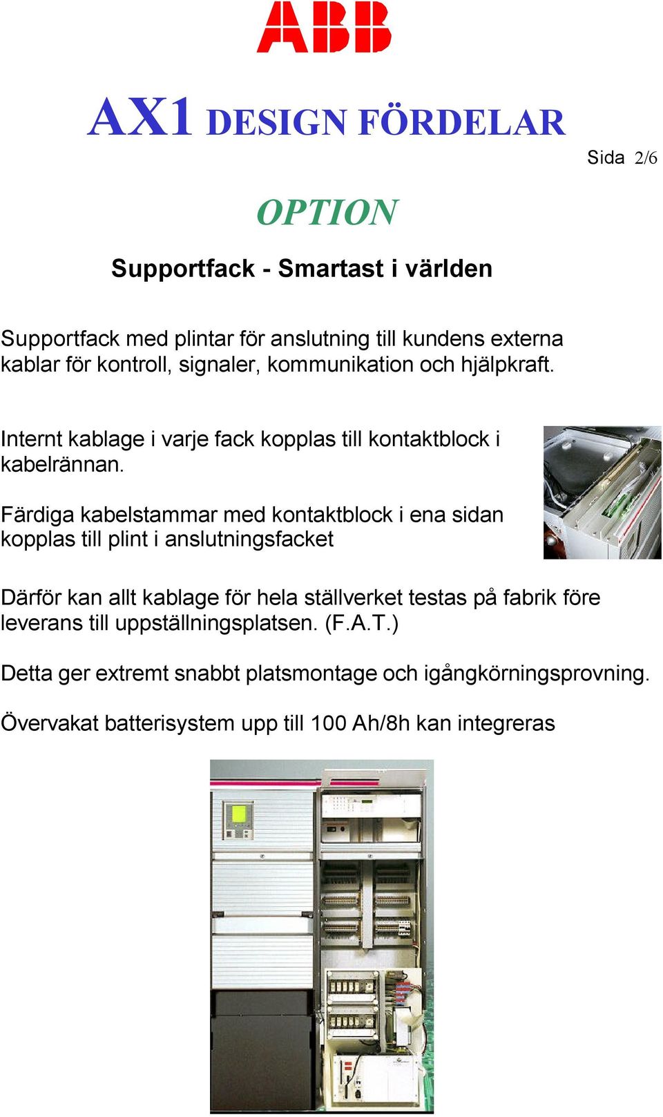 Färdiga kabelstammar med kontaktblock i ena sidan kopplas till plint i anslutningsfacket Därför kan allt kablage för hela ställverket testas