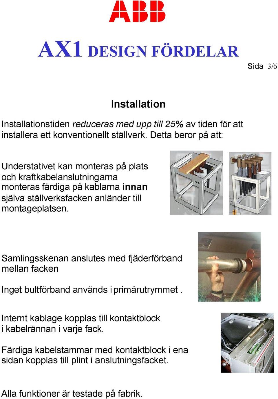 anländer till montageplatsen. Samlingsskenan anslutes med fjäderförband mellan facken Inget bultförband används i primärutrymmet.