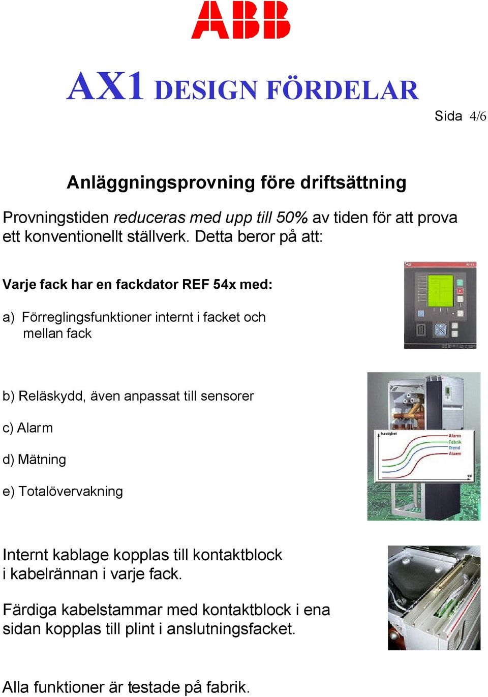 Detta beror på att: Varje fack har en fackdator REF 54x med: a) Förreglingsfunktioner internt i facket och mellan fack b) Reläskydd,