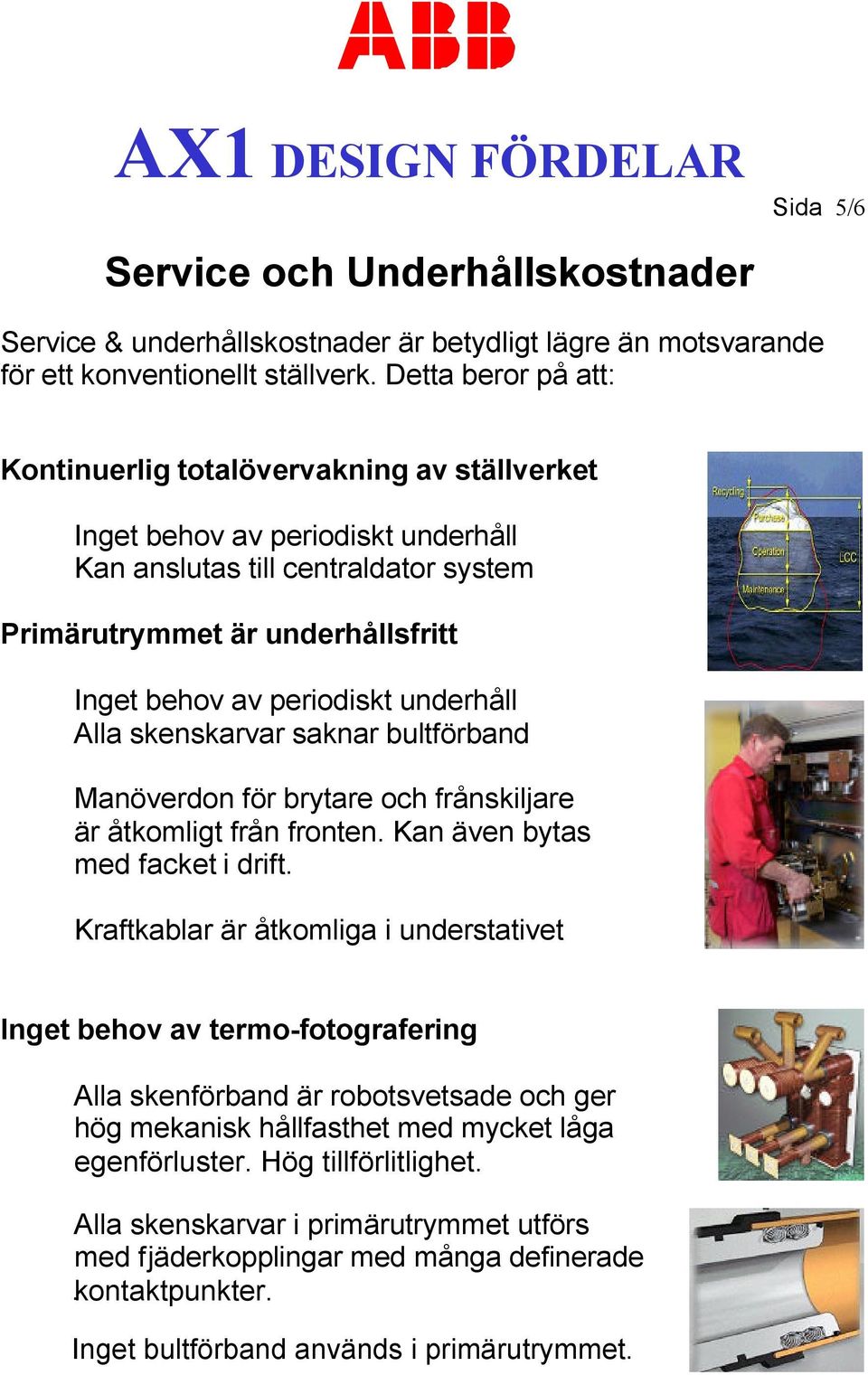 periodiskt underhåll Alla skenskarvar saknar bultförband Manöverdon för brytare och frånskiljare är åtkomligt från fronten. Kan även bytas med facket i drift.