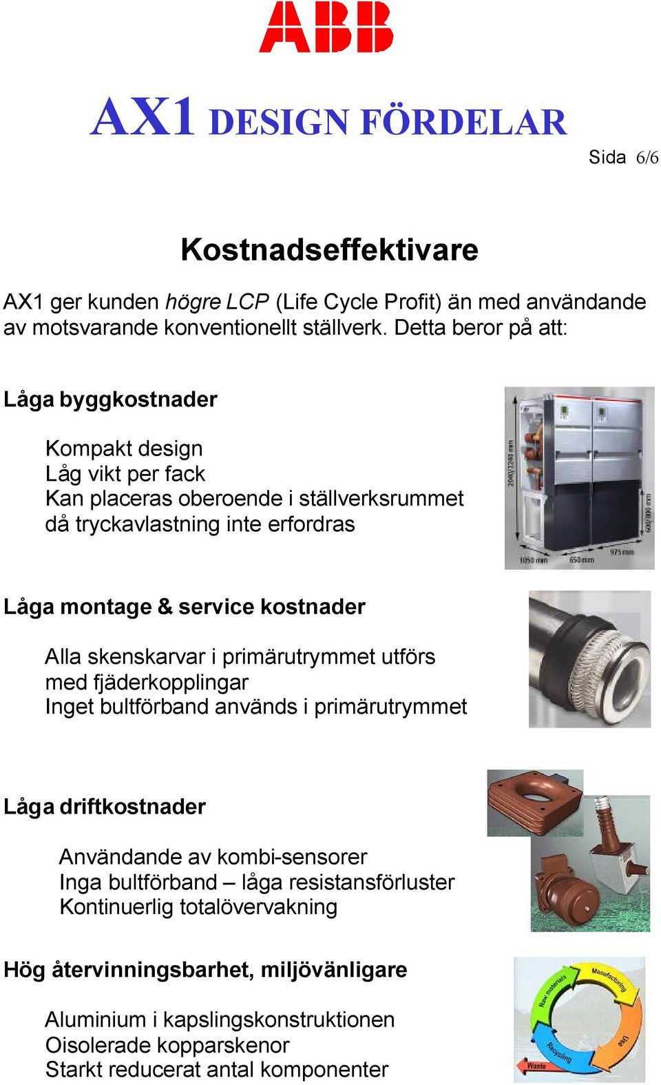 service kostnader Alla skenskarvar i primärutrymmet utförs med fjäderkopplingar Inget bultförband används i primärutrymmet Låga driftkostnader Användande av