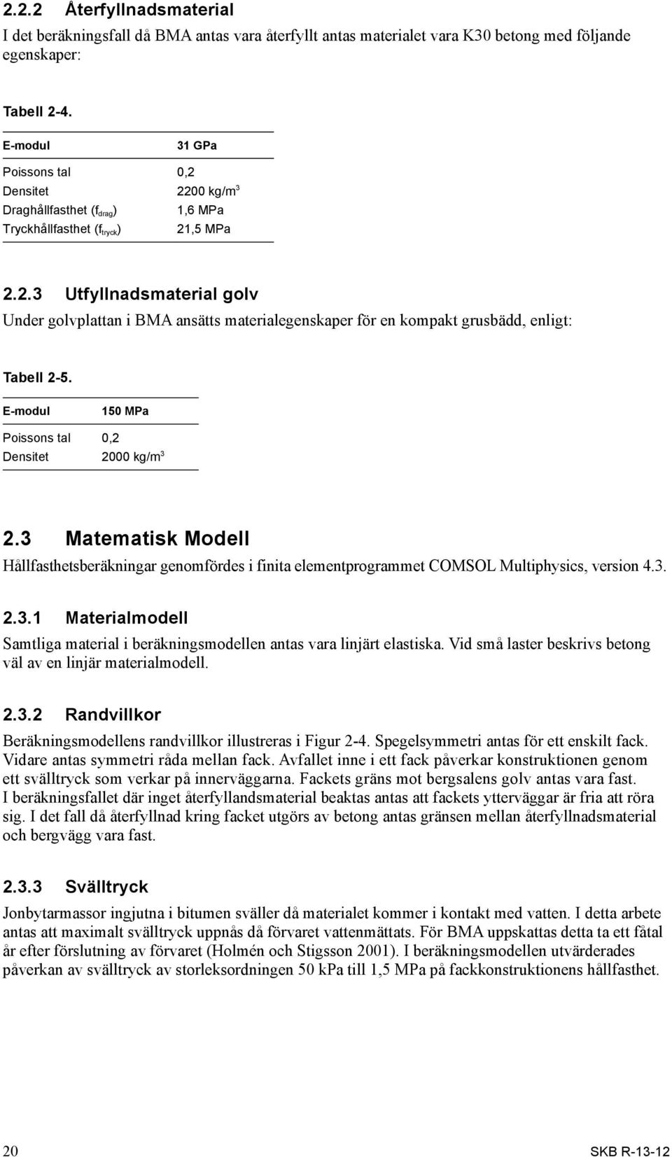 E-modul 150 MPa Poissons tal 0,2 Densitet 2000 kg/m 3 2.3 Matematisk Modell Hållfasthetsberäkningar genomfördes i finita elementprogrammet COMSOL Multiphysics, version 4.3. 2.3.1 Materialmodell Samtliga material i beräkningsmodellen antas vara linjärt elastiska.