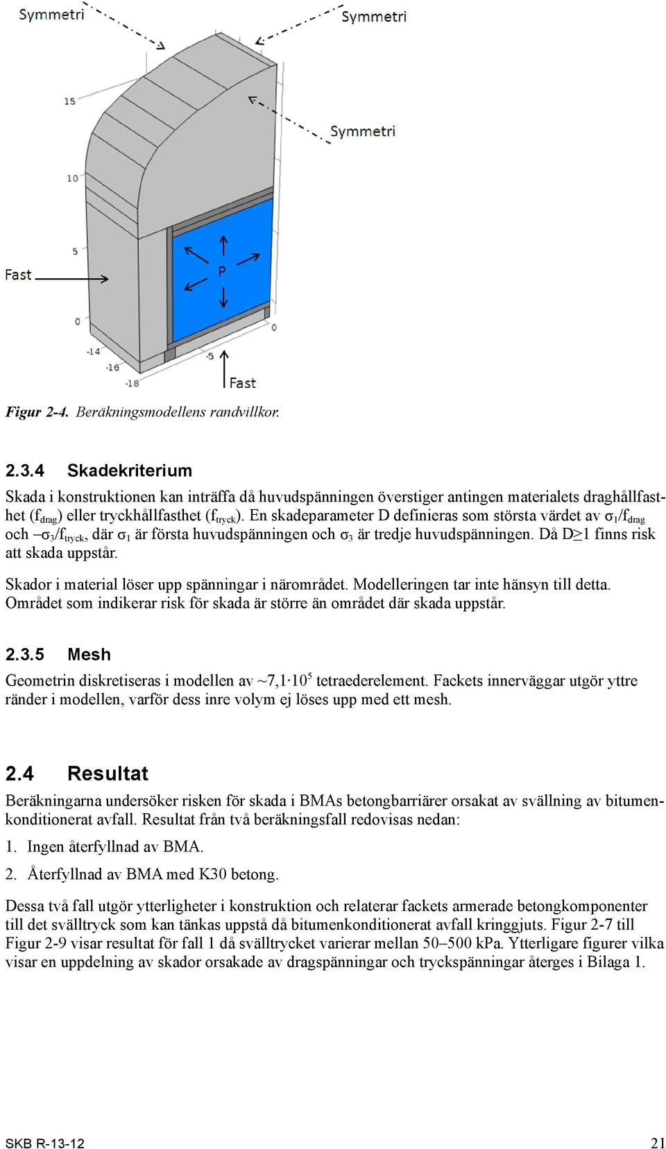 En skadeparameter D definieras som största värdet av σ 1 /f drag och σ 3 /f tryck, där σ 1 är första huvudspänningen och σ 3 är tredje huvudspänningen. Då D 1 finns risk att skada uppstår.