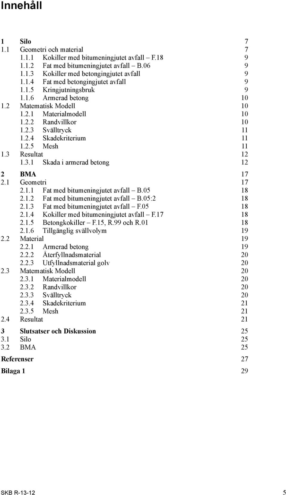 1 Geometri 17 2.1.1 Fat med bitumeningjutet avfall B.05 18 2.1.2 Fat med bitumeningjutet avfall B.05:2 18 2.1.3 Fat med bitumeningjutet avfall F.05 18 2.1.4 Kokiller med bitumeningjutet avfall F.