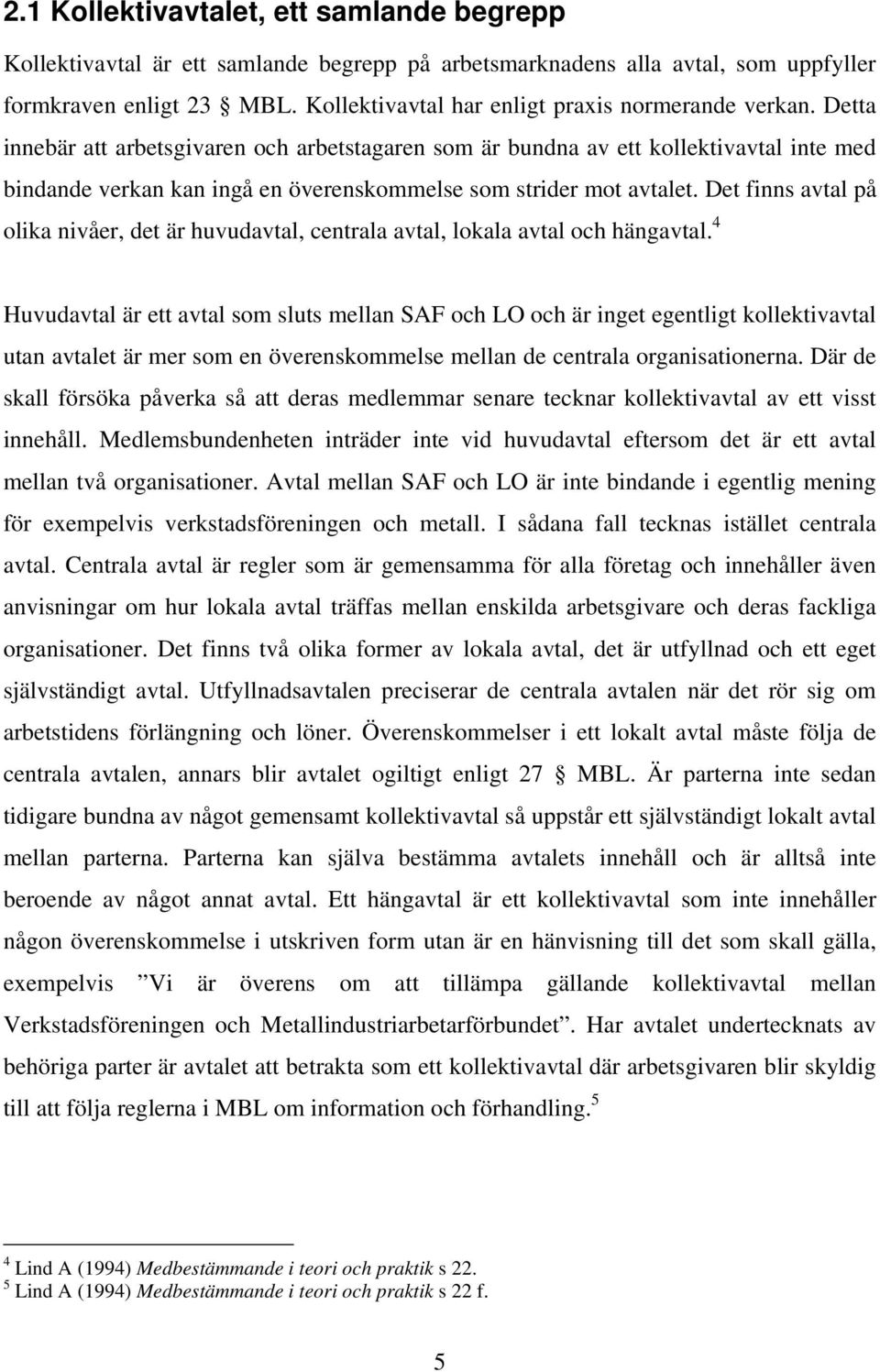 Detta innebär att arbetsgivaren och arbetstagaren som är bundna av ett kollektivavtal inte med bindande verkan kan ingå en överenskommelse som strider mot avtalet.