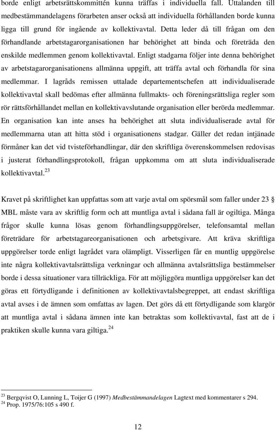 Detta leder då till frågan om den förhandlande arbetstagarorganisationen har behörighet att binda och företräda den enskilde medlemmen genom kollektivavtal.