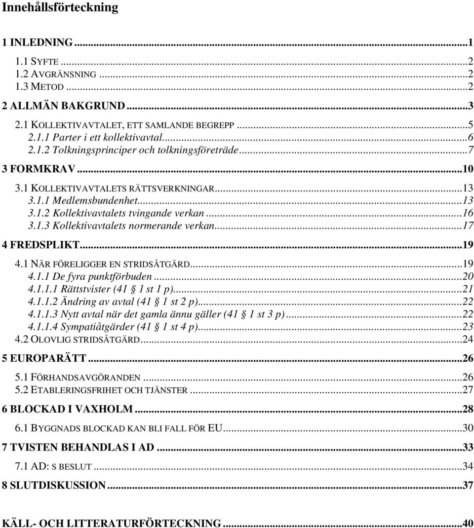 ..19 4.1 NÄR FÖRELIGGER EN STRIDSÅTGÄRD...19 4.1.1 De fyra punktförbuden...20 4.1.1.1 Rättstvister (41 1 st 1 p)...21 4.1.1.2 Ändring av avtal (41 1 st 2 p)...22 4.1.1.3 Nytt avtal när det gamla ännu gäller (41 1 st 3 p).