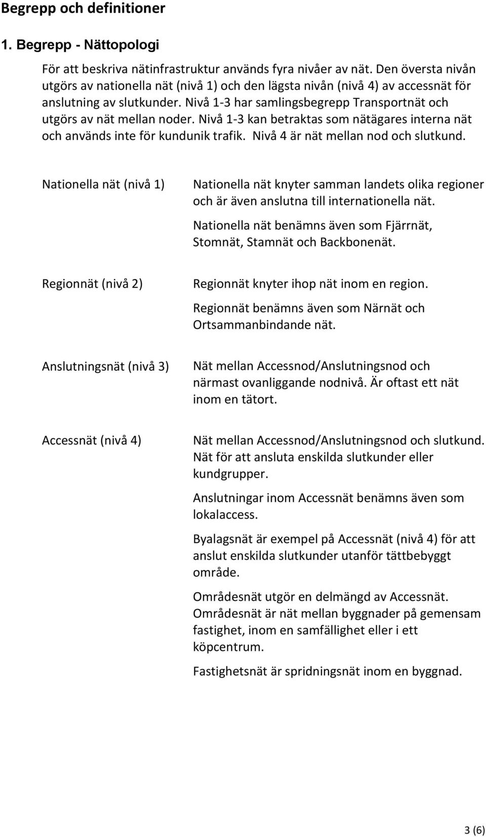 Nivå 1-3 kan betraktas som nätägares interna nät och används inte för kundunik trafik. Nivå 4 är nät mellan nod och slutkund.